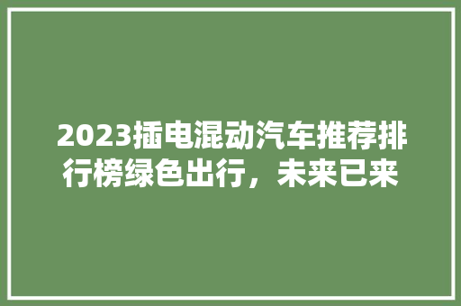 2023插电混动汽车推荐排行榜绿色出行，未来已来  第1张