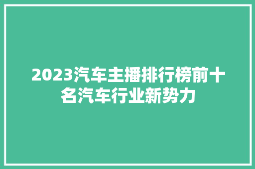 2023汽车主播排行榜前十名汽车行业新势力