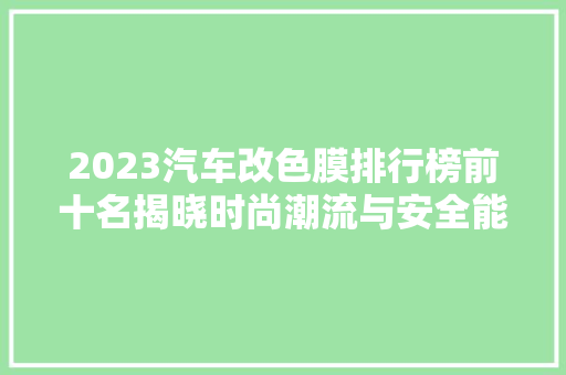 2023汽车改色膜排行榜前十名揭晓时尚潮流与安全能并存  第1张