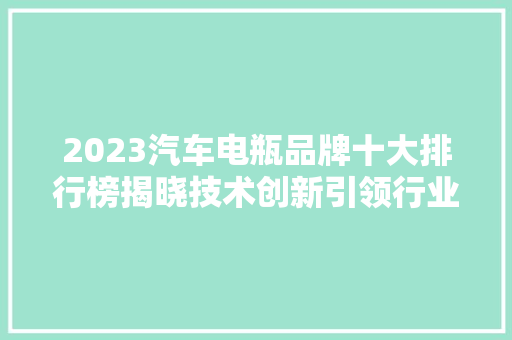 2023汽车电瓶品牌十大排行榜揭晓技术创新引领行业新趋势  第1张