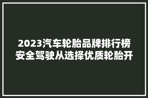 2023汽车轮胎品牌排行榜安全驾驶从选择优质轮胎开始  第1张