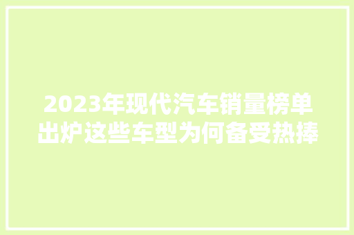2023年现代汽车销量榜单出炉这些车型为何备受热捧