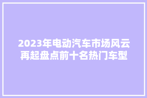 2023年电动汽车市场风云再起盘点前十名热门车型  第1张