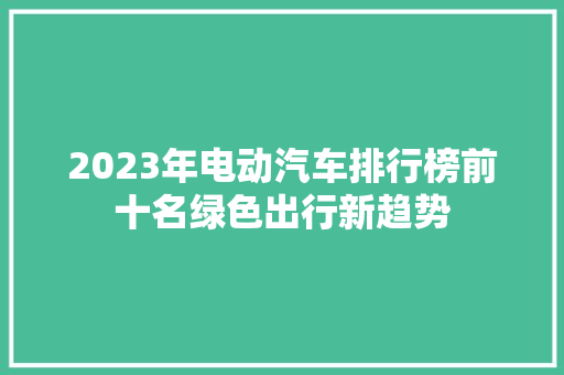 2023年电动汽车排行榜前十名绿色出行新趋势  第1张