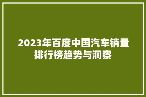 2023年百度中国汽车销量排行榜趋势与洞察