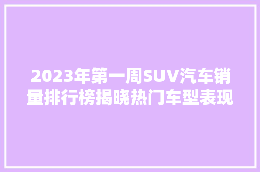 2023年第一周SUV汽车销量排行榜揭晓热门车型表现抢眼，市场格局再掀波澜