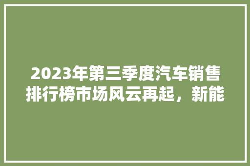 2023年第三季度汽车销售排行榜市场风云再起，新能源汽车崛起  第1张