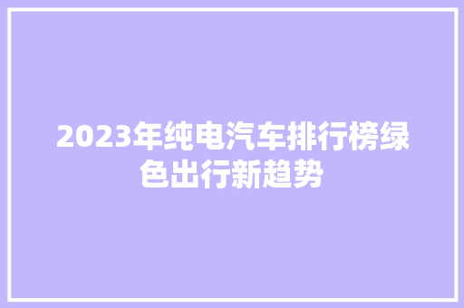 2023年纯电汽车排行榜绿色出行新趋势  第1张