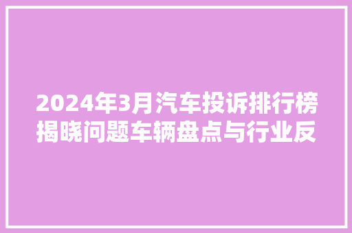 2024年3月汽车投诉排行榜揭晓问题车辆盘点与行业反思