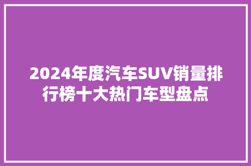 2024年度汽车SUV销量排行榜十大热门车型盘点  第1张