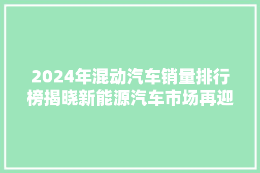 2024年混动汽车销量排行榜揭晓新能源汽车市场再迎新篇章