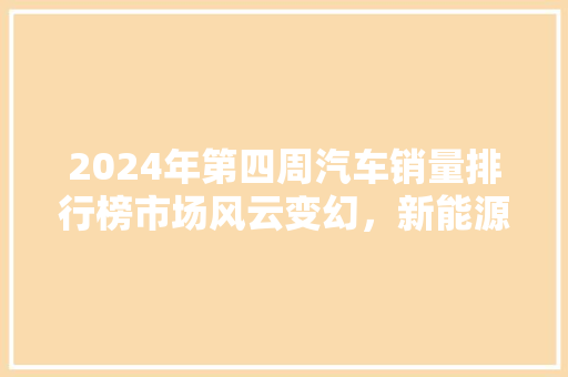 2024年第四周汽车销量排行榜市场风云变幻，新能源汽车崛起  第1张