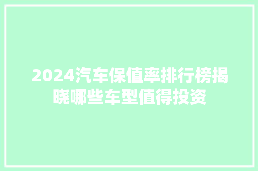2024汽车保值率排行榜揭晓哪些车型值得投资  第1张