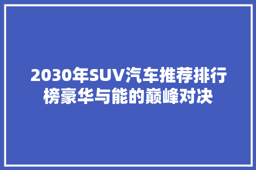 2030年SUV汽车推荐排行榜豪华与能的巅峰对决