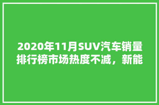 2020年11月SUV汽车销量排行榜市场热度不减，新能源汽车崛起