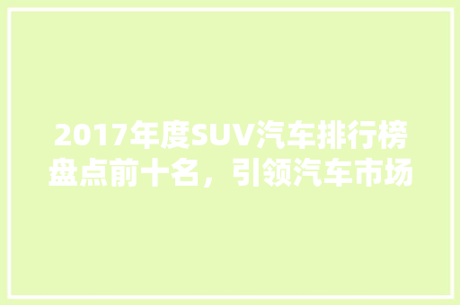 2017年度SUV汽车排行榜盘点前十名，引领汽车市场新潮流