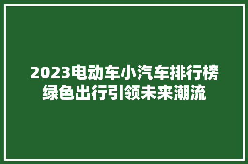 2023电动车小汽车排行榜绿色出行引领未来潮流