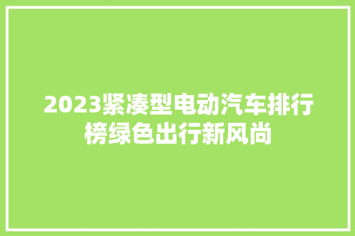 2023紧凑型电动汽车排行榜绿色出行新风尚  第1张