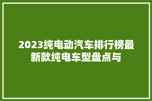 2023纯电动汽车排行榜最新款纯电车型盘点与  第1张