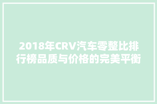 2018年CRV汽车零整比排行榜品质与价格的完美平衡