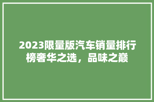 2023限量版汽车销量排行榜奢华之选，品味之巅