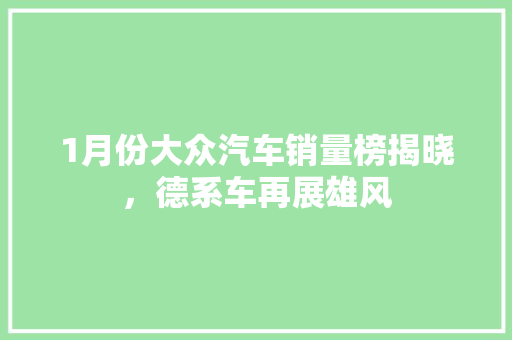 1月份大众汽车销量榜揭晓，德系车再展雄风  第1张