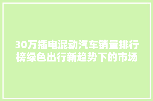 30万插电混动汽车销量排行榜绿色出行新趋势下的市场风云