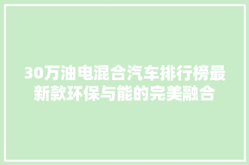 30万油电混合汽车排行榜最新款环保与能的完美融合