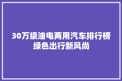 30万级油电两用汽车排行榜绿色出行新风尚
