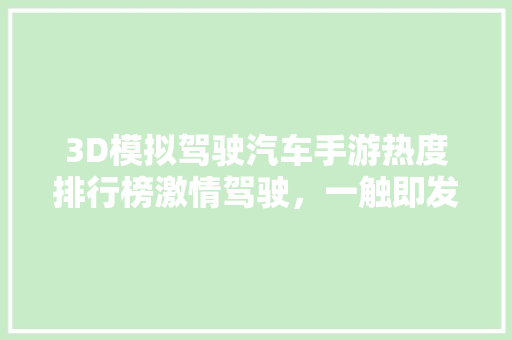 3D模拟驾驶汽车手游热度排行榜激情驾驶，一触即发！