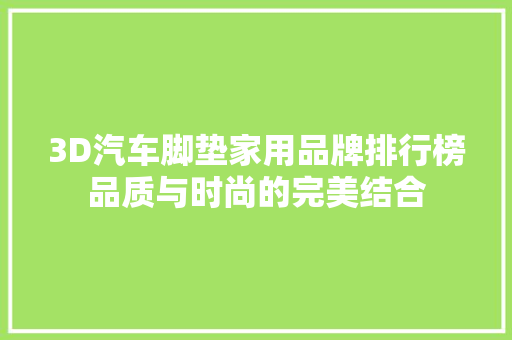 3D汽车脚垫家用品牌排行榜品质与时尚的完美结合