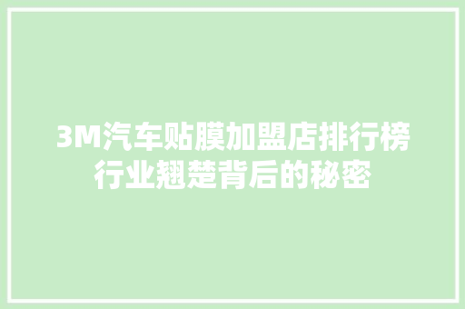 3M汽车贴膜加盟店排行榜行业翘楚背后的秘密