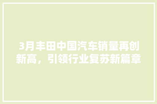 3月丰田中国汽车销量再创新高，引领行业复苏新篇章