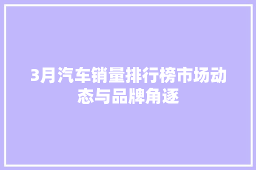3月汽车销量排行榜市场动态与品牌角逐