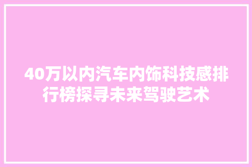 40万以内汽车内饰科技感排行榜探寻未来驾驶艺术