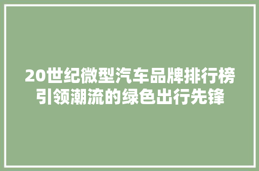 20世纪微型汽车品牌排行榜引领潮流的绿色出行先锋