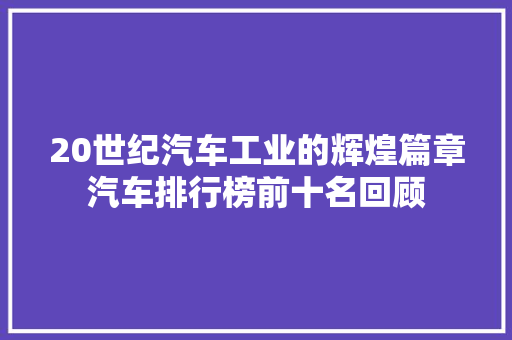 20世纪汽车工业的辉煌篇章汽车排行榜前十名回顾