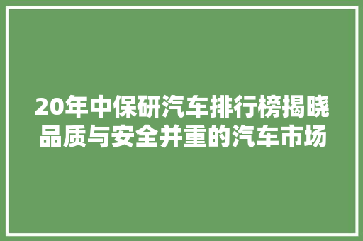 20年中保研汽车排行榜揭晓品质与安全并重的汽车市场新格局  第1张