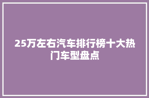25万左右汽车排行榜十大热门车型盘点