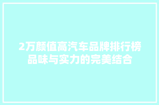 2万颜值高汽车品牌排行榜品味与实力的完美结合  第1张