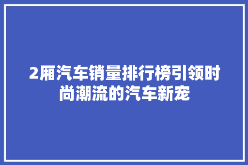 2厢汽车销量排行榜引领时尚潮流的汽车新宠