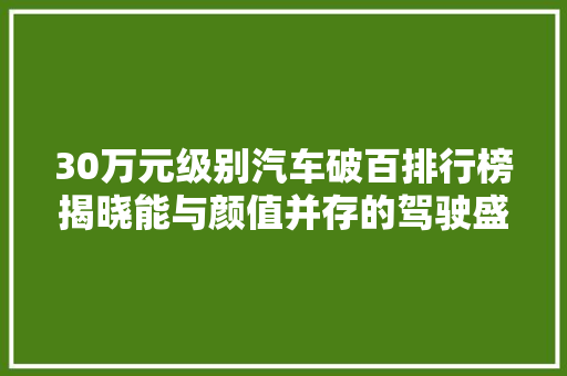 30万元级别汽车破百排行榜揭晓能与颜值并存的驾驶盛宴