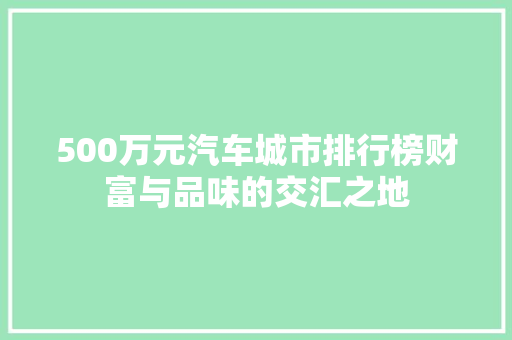 500万元汽车城市排行榜财富与品味的交汇之地
