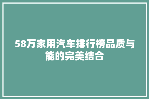 58万家用汽车排行榜品质与能的完美结合  第1张