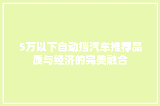 5万以下自动挡汽车推荐品质与经济的完美融合