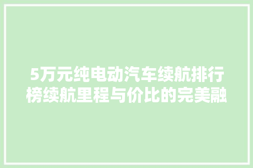 5万元纯电动汽车续航排行榜续航里程与价比的完美融合