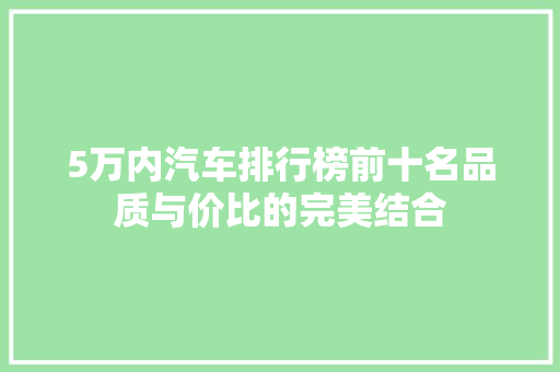 5万内汽车排行榜前十名品质与价比的完美结合