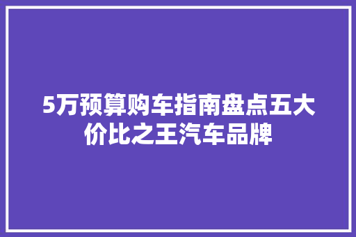 5万预算购车指南盘点五大价比之王汽车品牌