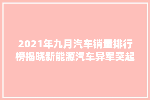 2021年九月汽车销量排行榜揭晓新能源汽车异军突起，传统车企面临挑战