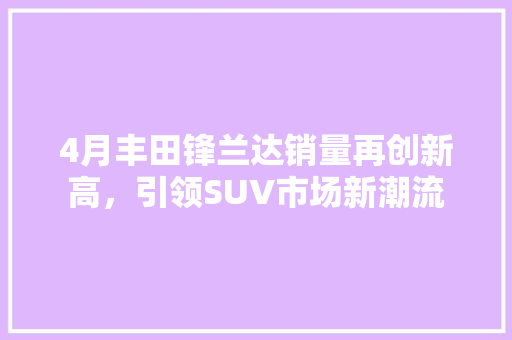 4月丰田锋兰达销量再创新高，引领SUV市场新潮流
